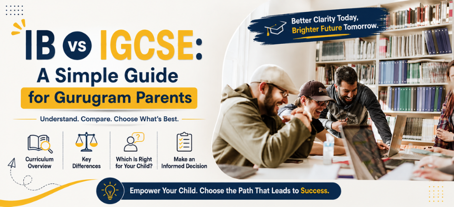 IB vs IGCSE: A Simple Guide for Gurugram Parents
